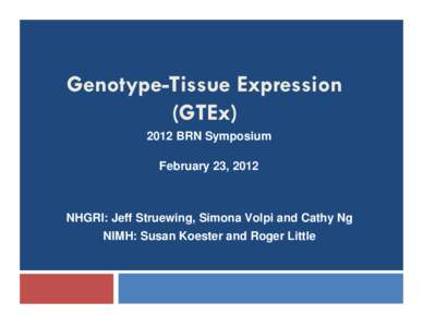 Genotype-Tissue Expression (GTEx[removed]BRN Symposium February 23, 2012  NHGRI: Jeff Struewing, Simona Volpi and Cathy Ng