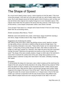 The Shape of Speed As a duck moves slowly across a pond, a wave expands out into the water. If the duck moves fast enough, it will catch up to the wave and build up a wall of water called a bow wave. Such cone-shaped wav