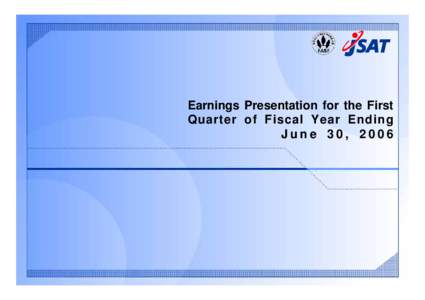 Earnings Presentation for the First Quarter of Fiscal Year Ending June 30, 2006  Forward-Looking Statements Statements about the JSAT Group’s forecasts, strategies, management policies and objectives in this presenta