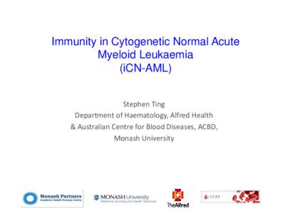 Immunity in Cytogenetic Normal Acute Myeloid Leukaemia (iCN-AML) Stephen Ting Department of Haematology, Alfred Health & Australian Centre for Blood Diseases, ACBD,