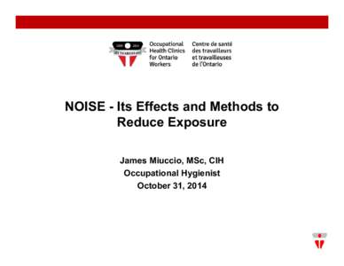 NOISE - Its Effects and Methods to Reduce Exposure James Miuccio, MSc, CIH Occupational Hygienist October 31, 2014