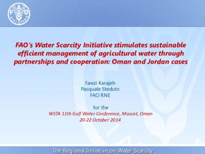 FAO’s Water Scarcity Initiative stimulates sustainable efficient management of agricultural water through partnerships and cooperation: Oman and Jordan cases Fawzi Karajeh Pasquale Steduto FAO RNE