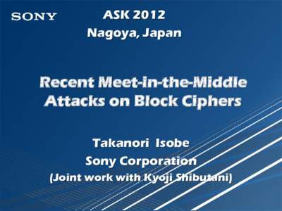 ASK 2012 Nagoya, Japan Recent Meet-in-the-Middle Attacks on Block Ciphers Takanori Isobe