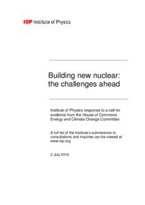 Building new nuclear: the challenges ahead Institute of Physics response to a call for evidence from the House of Commons Energy and Climate Change Committee