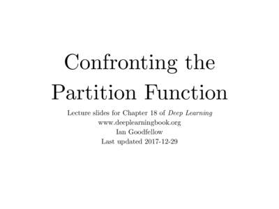 Confronting the Partition Function Lecture slides for Chapter 18 of Deep Learning www.deeplearningbook.org Ian Goodfellow Last updated