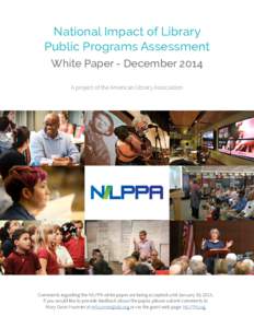 National Impact of Library Public Programs Assessment White Paper - December 2014 A project of the American Library Association  Comments regarding the NILPPA white paper are being accepted until January 30, 2015.
