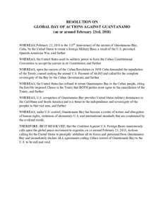 RESOLUTION ON GLOBAL DAY OF ACTIONS AGAINST GUANTANAMO (on or around February 23rd, 2018) WHEREAS, February 23, 2018 is the 115th Anniversary of the seizure of Guantanamo Bay, Cuba, by the United States to create a forei