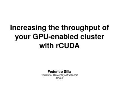 Increasing the throughput of your GPU-enabled cluster with rCUDA Federico Silla Technical University of Valencia