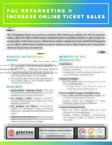 PA C R E TA R G E T I N G » INCREASE ONLINE TICKET SALES PAC Retargeting allows you to track consumers that visited your website, but did not purchase tickets, and serve them online banner advertisements to purchase tic