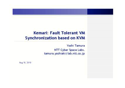 Kemari: Fault Tolerant VM Synchronization based on KVM Yoshi Tamura NTT Cyber Space Labs.  Aug 10, 2010