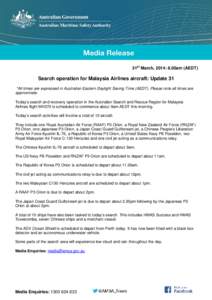 31st March, 2014: 8.00am (AEDT)  Search operation for Malaysia Airlines aircraft: Update 31 *All times are expressed in Australian Eastern Daylight Saving Time (AEDT). Please note all times are approximate. Today’s sea