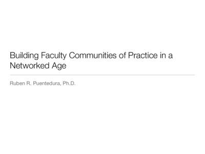 Building Faculty Communities of Practice in a Networked Age Ruben R. Puentedura, Ph.D. Two Questions to Get Started • What are the essential characteristics that faculty Communities of Practice