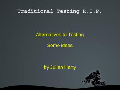 Traditional Testing R.I.P.  Alternatives to Testing Some ideas  by Julian Harty