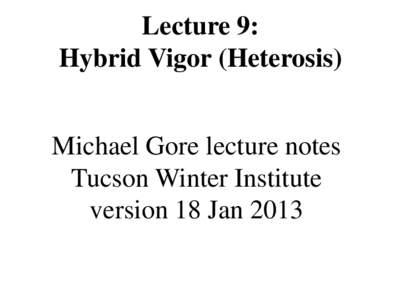Lecture 9: Hybrid Vigor (Heterosis) Michael Gore lecture notes Tucson Winter Institute version 18 Jan 2013