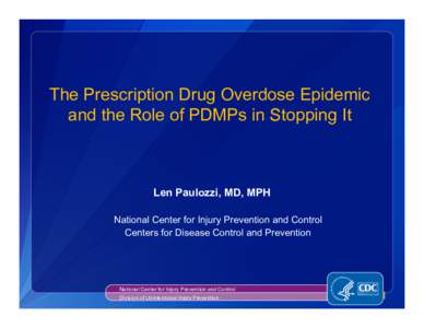 The Prescription Drug Overdose Epidemic and the Role of PDMPs in Stopping It Len Paulozzi, MD, MPH National Center for Injury Prevention and Control Centers for Disease Control and Prevention