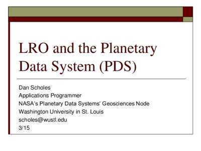 LRO and the Planetary Data System (PDS) Dan Scholes Applications Programmer NASA’s Planetary Data Systems’ Geosciences Node Washington University in St. Louis