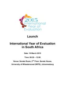 Launch International Year of Evaluation in South Africa Date: 19 March 2015 Time: 08:30 – 12:00 Venue: Senate Room, 2nd Floor, Senate House,