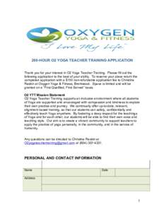 200-HOUR O2 YOGA TEACHER TRAINING APPLICATION Thank you for your interest in O2 Yoga Teacher Training. Please fill out the following application to the best of your ability. To reserve your place return the completed app