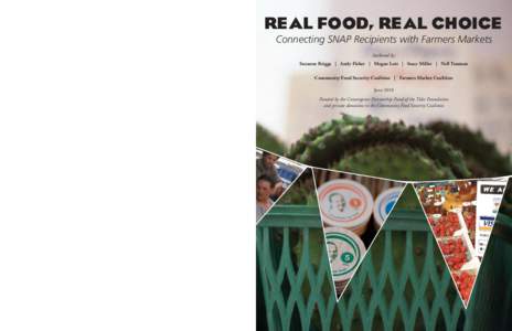REAL FOOD, REAL CHOICE Connecting SNAP Recipients with Farmers Markets Authored by: Suzanne Briggs | Andy Fisher | Megan Lott | Stacy Miller | Nell Tessman Community Food Security Coalition | Farmers Market Coalition Jun