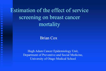 Estimation of the effect of service screening on breast cancer mortality Brian Cox Hugh Adam Cancer Epidemiology Unit, Department of Preventive and Social Medicine,