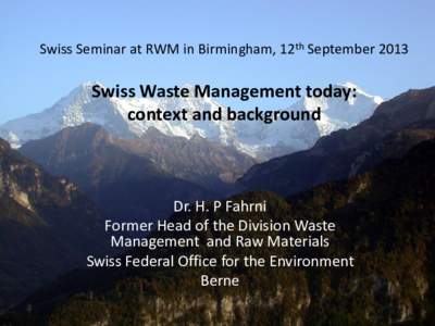 Swiss Seminar at RWM in Birmingham, 12th SeptemberSwiss Waste Management today: context and background  Dr. H. P Fahrni