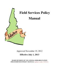 Field Services Policy Manual Approved November 19, 2012 Effective July 1, 2013 IDAHO DIVISION OF VOCATIONAL REHABILITATION