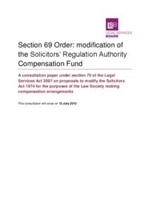 Section 69 Order: modification of the Solicitors’ Regulation Authority Compensation Fund A consultation paper under section 70 of the Legal Services Act 2007 on proposals to modify the Solicitors Act 1974 for the purpo