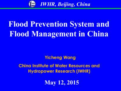 IWHR, Beijing, China  Flood Prevention System and Flood Management in China Yicheng Wang China Institute of Water Resources and