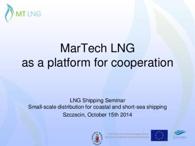 MarTech LNG as a platform for cooperation LNG Shipping Seminar Small-scale distribution for coastal and short-sea shipping Szczecin, October 15th 2014