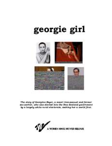 georgie girl  The story of Georgina Beyer, a maori transsexual and former sex-worker, who was elected into the New Zealand government by a largely white rural electorate, making her a world first.
