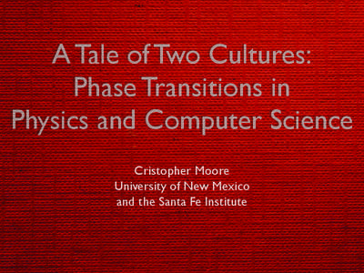 A Tale of Two Cultures: Phase Transitions in Physics and Computer Science Cristopher Moore University of New Mexico and the Santa Fe Institute