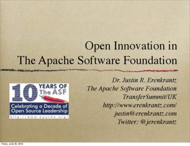 Open Innovation in The Apache Software Foundation Dr. Justin R. Erenkrantz The Apache Software Foundation TransferSummit/UK http://www.erenkrantz.com/