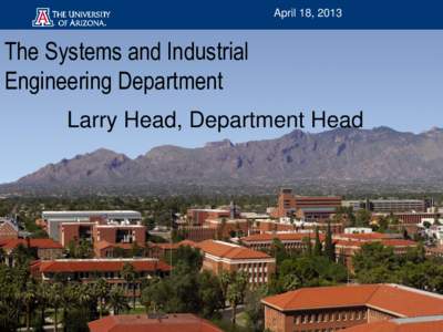 April 18, 2013  The Systems and Industrial Engineering Department Larry Head, Department Head
