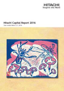 Hitachi Capital Report 2016 Year ended March 31, 201６ Purpose of Report We started publishing this report under the title of Hitachi Capital Report in fiscal 2016 so that readers can better understand both the financi