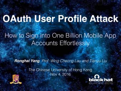 OAuth User Profile Attack How to Sign into One Billion Mobile App Accounts Effortlessly Ronghai Yang, Prof. Wing Cheong Lau and Tianyu Liu The Chinese University of Hong Kong Nov 4, 2016