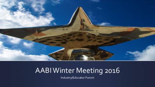 AABI Winter Meeting 2016 Industry/Educator Forum Overview ▪ Recap of Summer Presentation – Key points ▪ What are we doing to help students, how do we address the
