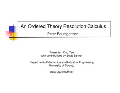 An Ordered Theory Resolution Calculus Peter Baumgartner Presenter: Xing Tan with contributions by Scott Sanner Department of Mechanical and Industrial Engineering