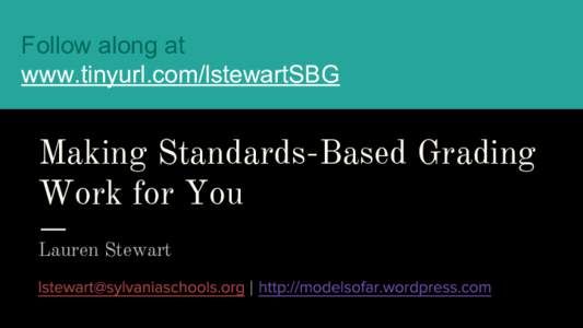 Follow along at www.tinyurl.com/lstewartSBG Making Standards-Based Grading Work for You Lauren Stewart