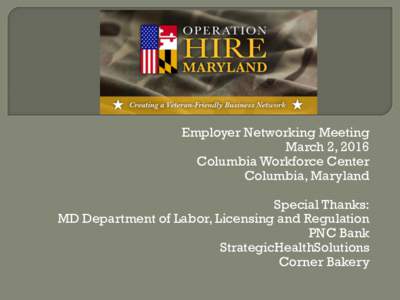 Employer Networking Meeting March 2, 2016 Columbia Workforce Center Columbia, Maryland Special Thanks: MD Department of Labor, Licensing and Regulation