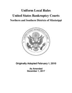 Uniform Local Rules United States Bankruptcy Courts Northern and Southern Districts of Mississippi Originally Adopted February 1, 2010 As Amended