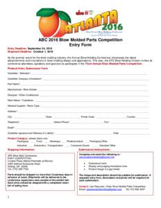 ABC 2016 Blow Molded Parts Competition Entry Form Entry Deadline: September 24, 2016 Shipment Deadline: October 1, 2016 As the premier event for the blow molding industry, the Annual Blow Molding Conference showcases the