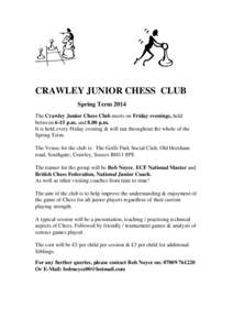 CRAWLEY JUNIOR CHESS CLUB Spring Term 2014 The Crawley Junior Chess Club meets on Friday evenings, held