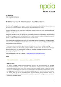 MEDIA RELEASE 27 May 2013 FOR IMMEDIATE RELEASE Tool helps local councils determine impact of cash for containers The National Packaging Covenant Industry Association has released a tool to help local Councils determine