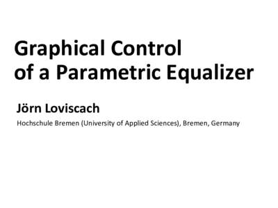 Hochschule Bremen (University of Applied Sciences), Bremen, Germany  Graphical Control of a Parametric EQ Jörn Loviscach