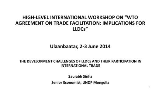 HIGH-LEVEL INTERNATIONAL WORKSHOP ON “WTO AGREEMENT ON TRADE FACILITATION: IMPLICATIONS FOR LLDCs” Ulaanbaatar, 2-3 June 2014 THE DEVELOPMENT CHALLENGES OF LLDCs AND THEIR PARTICIPATION IN INTERNATIONAL TRADE