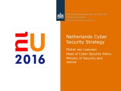 Netherlands Cyber Security Strategy Michel van Leeuwen Head of Cyber Security Policy Ministry of Security and Justice