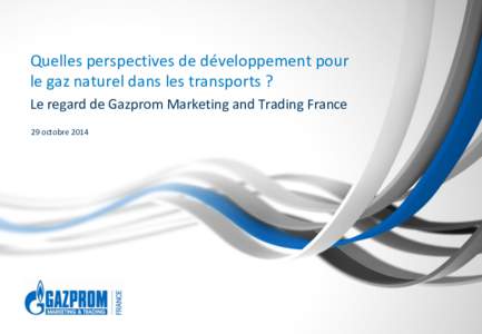 Quelles perspectives de développement pour le gaz naturel dans les transports ? Le regard de Gazprom Marketing and Trading France 29 octobre 2014  Sommaire