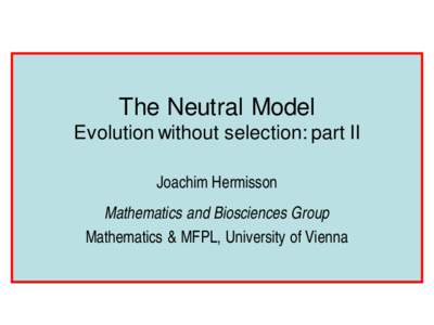 The Neutral Model Evolution without selection: part II Joachim Hermisson Mathematics and Biosciences Group Mathematics & MFPL, University of Vienna