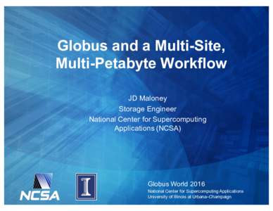 Globus and a Multi-Site, Multi-Petabyte Workflow JD Maloney Storage Engineer National Center for Supercomputing Applications (NCSA)