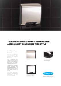 TrimLine™ Surface-mountED Hand DRYER Accessibility COMPLIANCE WITH STYLE Quiet. Convenient. Lowprofile. Efficient. Stylish. Compliant. Two new warm-air hand